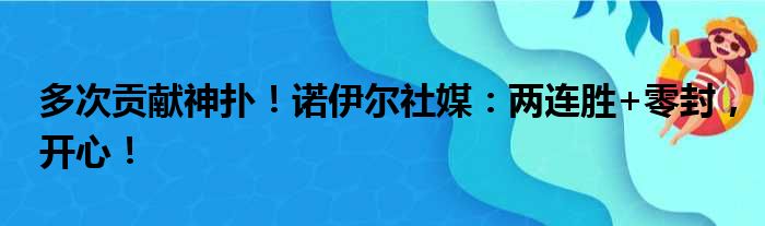 多次贡献神扑！诺伊尔社媒：两连胜+零封，开心！
