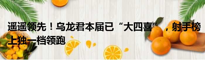 遥遥领先！乌龙君本届已“大四喜”，射手榜上独一档领跑