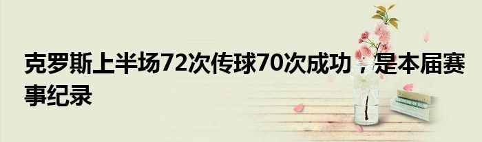 克罗斯上半场72次传球70次成功，是本届赛事纪录