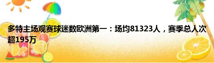 多特主场观赛球迷数欧洲第一：场均81323人，赛季总人次超195万