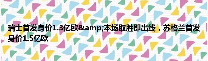 瑞士首发身价1.3亿欧&本场取胜即出线，苏格兰首发身价1.5亿欧