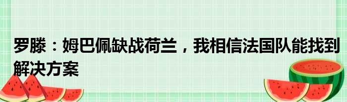 罗滕：姆巴佩缺战荷兰，我相信法国队能找到解决方案