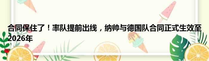 合同保住了！率队提前出线，纳帅与德国队合同正式生效至2026年
