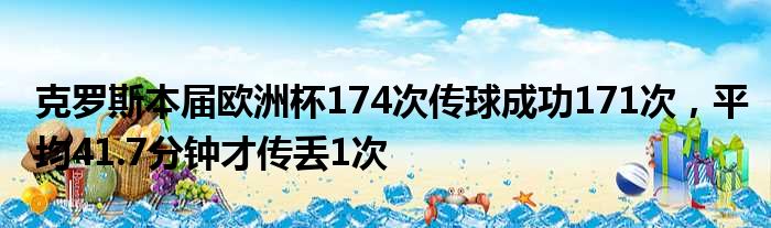 克罗斯本届欧洲杯174次传球成功171次，平均41.7分钟才传丢1次