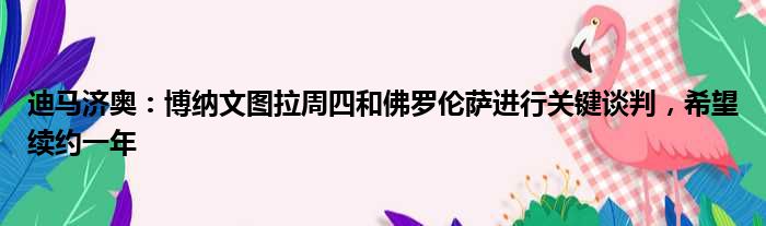 迪马济奥：博纳文图拉周四和佛罗伦萨进行关键谈判，希望续约一年