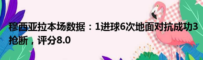 穆西亚拉本场数据：1进球6次地面对抗成功3抢断，评分8.0