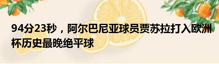 94分23秒，阿尔巴尼亚球员贾苏拉打入欧洲杯历史最晚绝平球