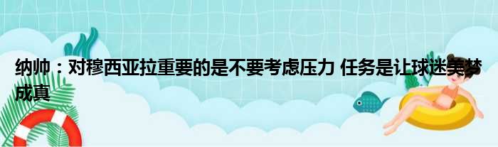 纳帅：对穆西亚拉重要的是不要考虑压力 任务是让球迷美梦成真