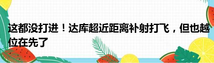 这都没打进！达库超近距离补射打飞，但也越位在先了