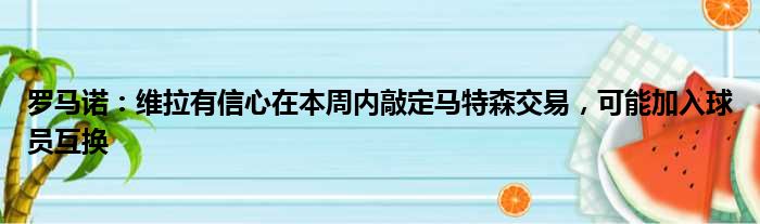 罗马诺：维拉有信心在本周内敲定马特森交易，可能加入球员互换
