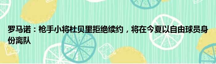 罗马诺：枪手小将杜贝里拒绝续约，将在今夏以自由球员身份离队