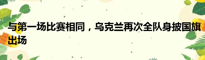 与第一场比赛相同，乌克兰再次全队身披国旗出场