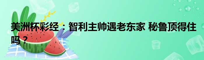 美洲杯彩经：智利主帅遇老东家 秘鲁顶得住吗？