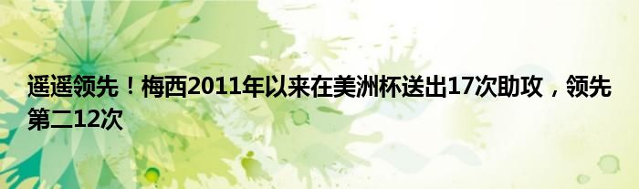 遥遥领先！梅西2011年以来在美洲杯送出17次助攻，领先第二12次