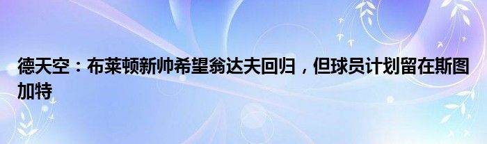 德天空：布莱顿新帅希望翁达夫回归，但球员计划留在斯图加特