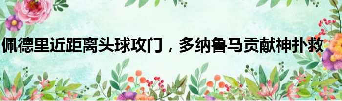 佩德里近距离头球攻门，多纳鲁马贡献神扑救