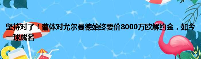 坚持对了！葡体对尤尔曼德始终要价8000万欧解约金，如今一球成名