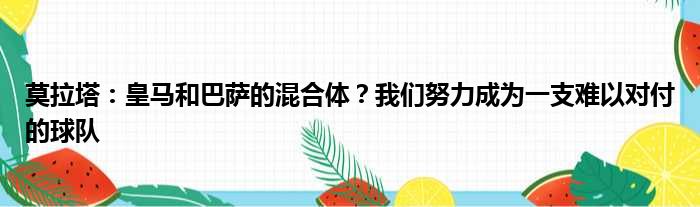 莫拉塔：皇马和巴萨的混合体？我们努力成为一支难以对付的球队