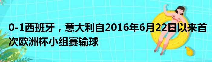 0-1西班牙，意大利自2016年6月22日以来首次欧洲杯小组赛输球
