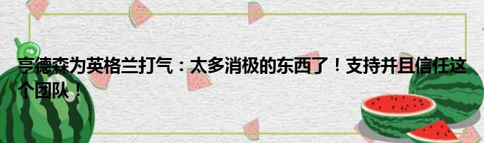 亨德森为英格兰打气：太多消极的东西了！支持并且信任这个团队！