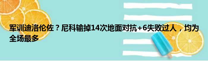 军训迪洛伦佐？尼科输掉14次地面对抗+6失败过人，均为全场最多