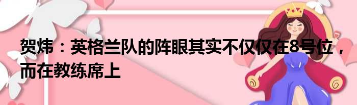 贺炜：英格兰队的阵眼其实不仅仅在8号位，而在教练席上
