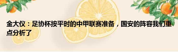 金大仪：足协杯按平时的中甲联赛准备，国安的阵容我们重点分析了