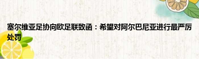 塞尔维亚足协向欧足联致函：希望对阿尔巴尼亚进行最严厉处罚