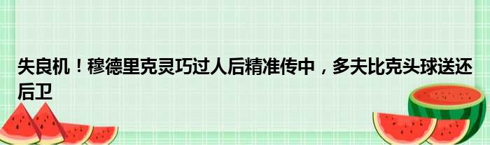 失良机！穆德里克灵巧过人后精准传中，多夫比克头球送还后卫