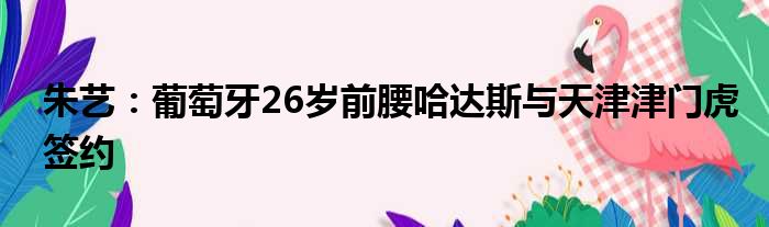 朱艺：葡萄牙26岁前腰哈达斯与天津津门虎签约