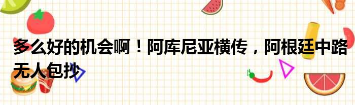 多么好的机会啊！阿库尼亚横传，阿根廷中路无人包抄