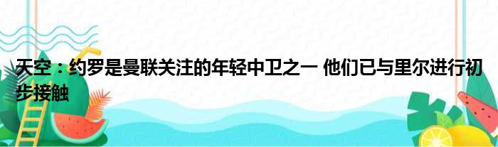 天空：约罗是曼联关注的年轻中卫之一 他们已与里尔进行初步接触