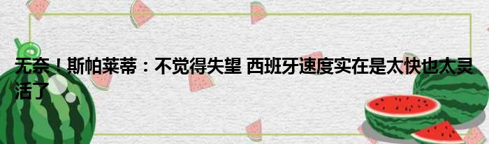 无奈！斯帕莱蒂：不觉得失望 西班牙速度实在是太快也太灵活了