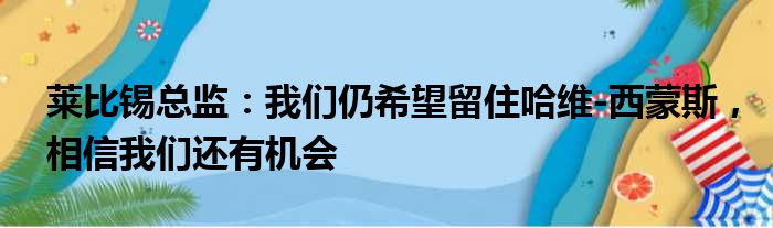 莱比锡总监：我们仍希望留住哈维-西蒙斯，相信我们还有机会
