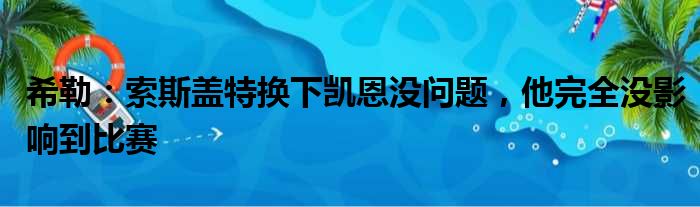 希勒：索斯盖特换下凯恩没问题，他完全没影响到比赛