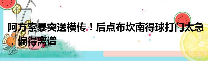 阿方索暴突送横传！后点布坎南得球打门太急，偏得离谱