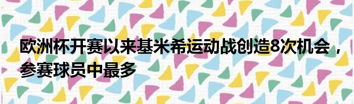 欧洲杯开赛以来基米希运动战创造8次机会，参赛球员中最多