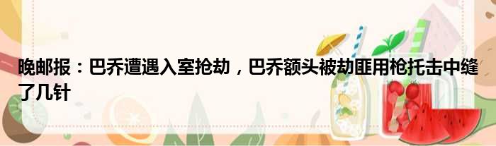 晚邮报：巴乔遭遇入室抢劫，巴乔额头被劫匪用枪托击中缝了几针