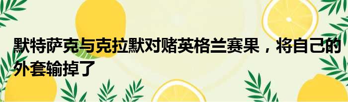 默特萨克与克拉默对赌英格兰赛果，将自己的外套输掉了