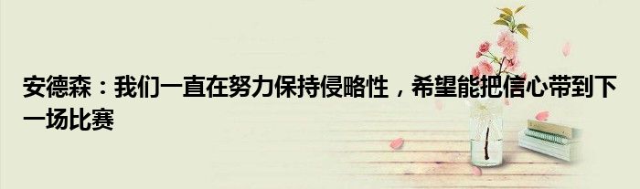 安德森：我们一直在努力保持侵略性，希望能把信心带到下一场比赛