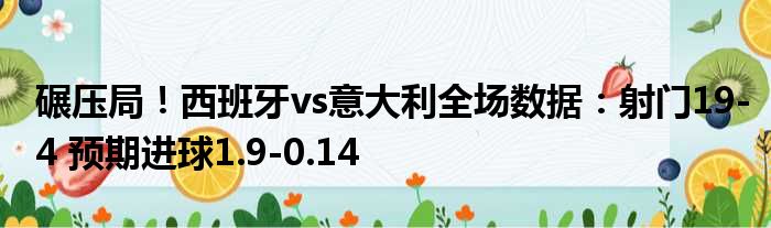 碾压局！西班牙vs意大利全场数据：射门19-4 预期进球1.9-0.14