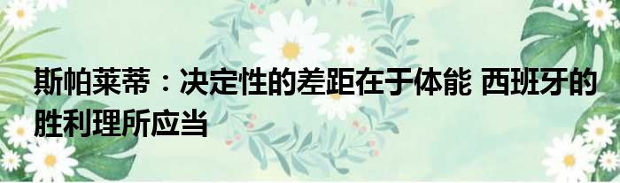 斯帕莱蒂：决定性的差距在于体能 西班牙的胜利理所应当
