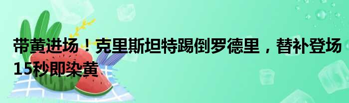 带黄进场！克里斯坦特踢倒罗德里，替补登场15秒即染黄