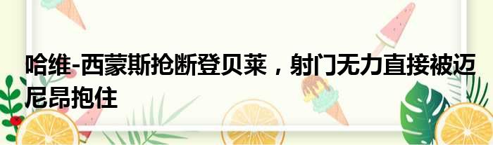 哈维-西蒙斯抢断登贝莱，射门无力直接被迈尼昂抱住