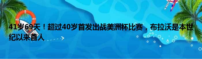 41岁69天！超过40岁首发出战美洲杯比赛，布拉沃是本世纪以来首人