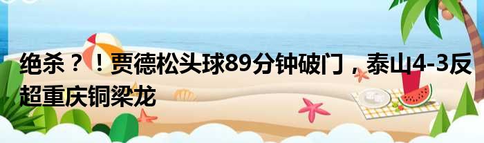 绝杀？！贾德松头球89分钟破门，泰山4-3反超重庆铜梁龙
