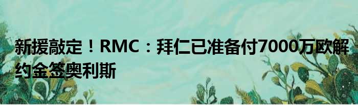新援敲定！RMC：拜仁已准备付7000万欧解约金签奥利斯