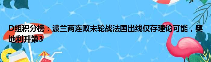 D组积分榜：波兰两连败末轮战法国出线仅存理论可能，奥地利升第3