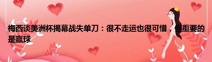 梅西谈美洲杯揭幕战失单刀：很不走运也很可惜，但重要的是赢球