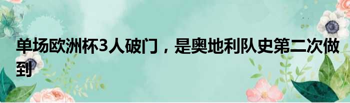 单场欧洲杯3人破门，是奥地利队史第二次做到